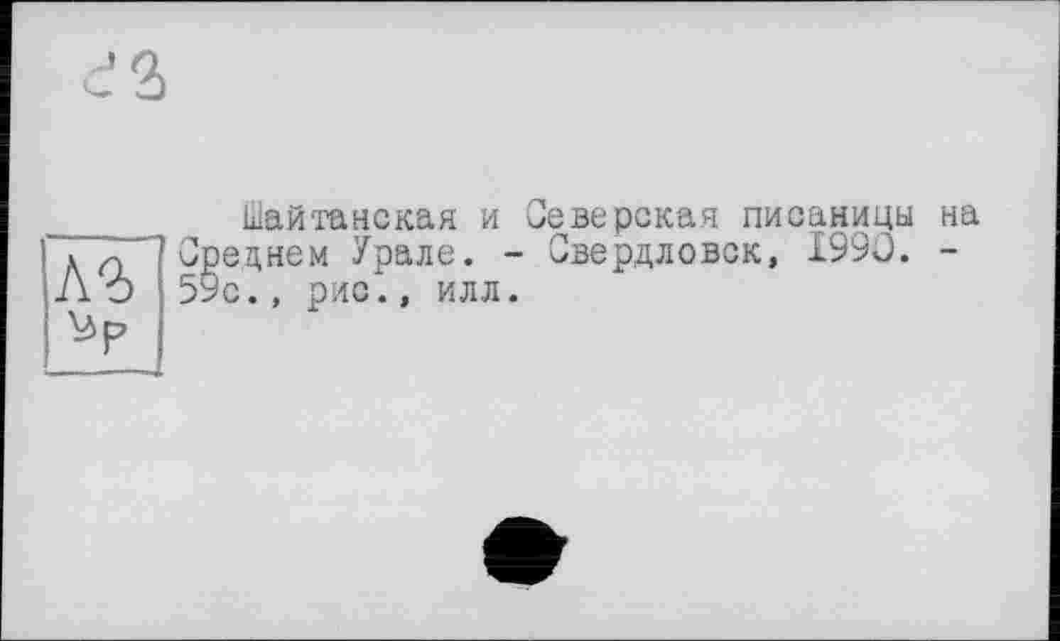 ﻿Шайтанская и Северская писаницы на ---- V----( _ Свердловск, 1990. -илл.
д fСреднем Урале. Л О 59с., рис., ил